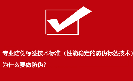 專業防偽標簽技術標準（性能穩定的防偽標簽技術）為什么要做防偽？